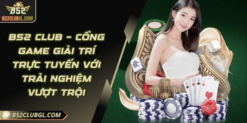 B52 Club – cổng game  giải trí trực tuyến với trải nghiệm vượt trội
